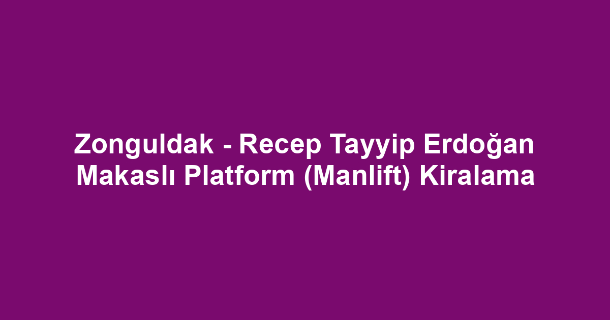 Zonguldak - Recep Tayyip Erdoğan Makaslı Platform (Manlift) Kiralama