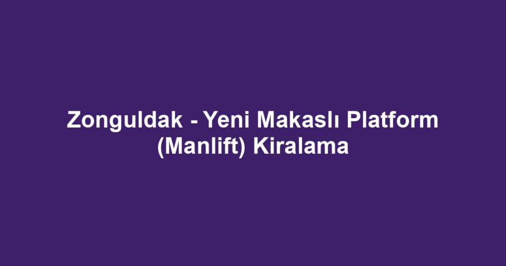 Zonguldak - Yeni Makaslı Platform (Manlift) Kiralama