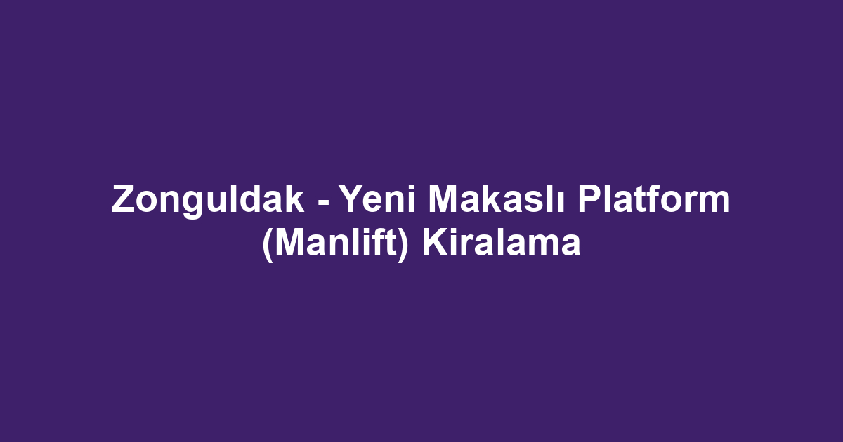 Zonguldak - Yeni Makaslı Platform (Manlift) Kiralama