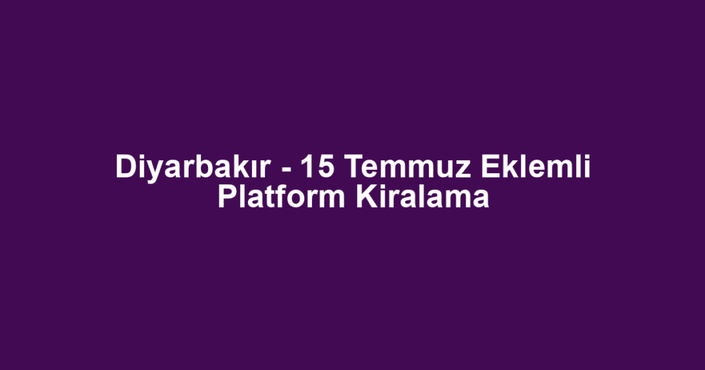Diyarbakır - 15 Temmuz Eklemli Platform Kiralama