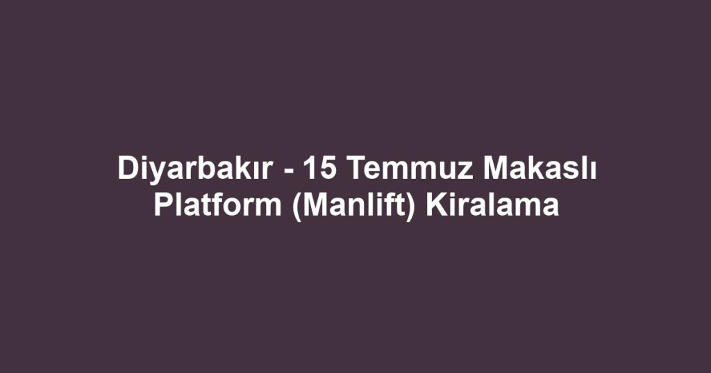 Diyarbakır - 15 Temmuz Makaslı Platform (Manlift) Kiralama