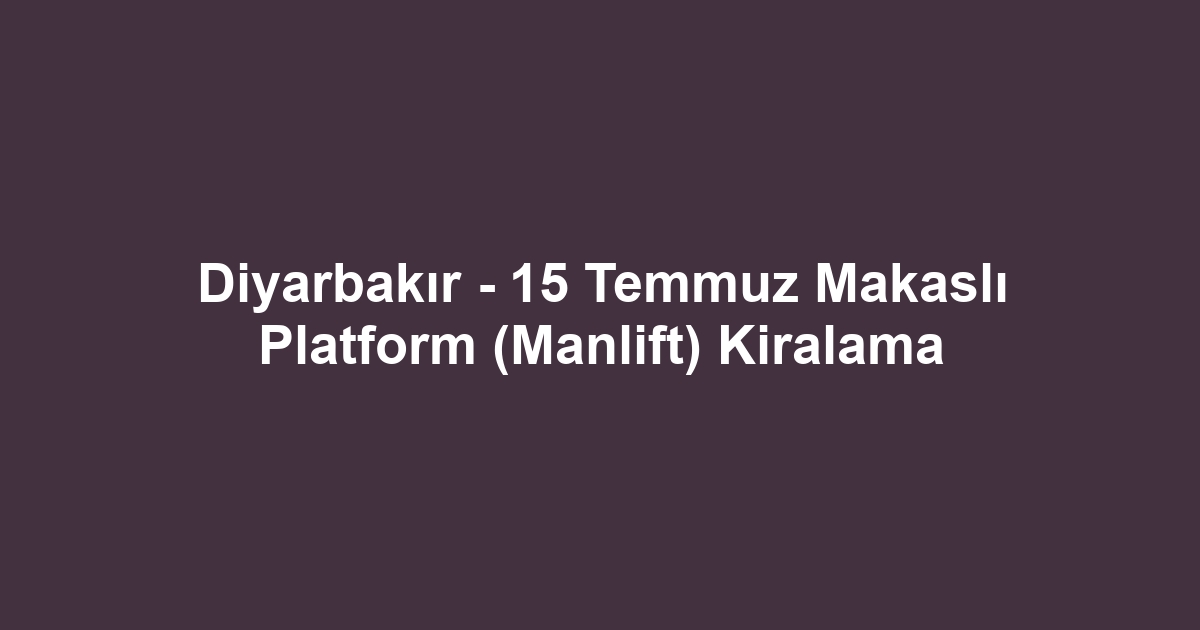Diyarbakır - 15 Temmuz Makaslı Platform (Manlift) Kiralama