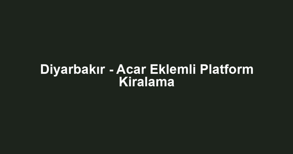 Diyarbakır - Acar Eklemli Platform Kiralama