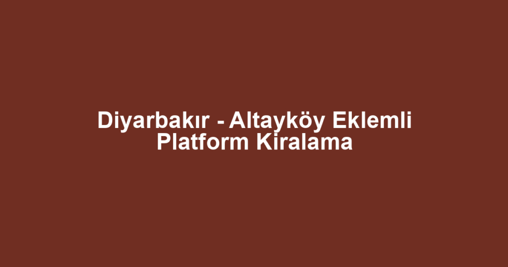 Diyarbakır - Altayköy Eklemli Platform Kiralama