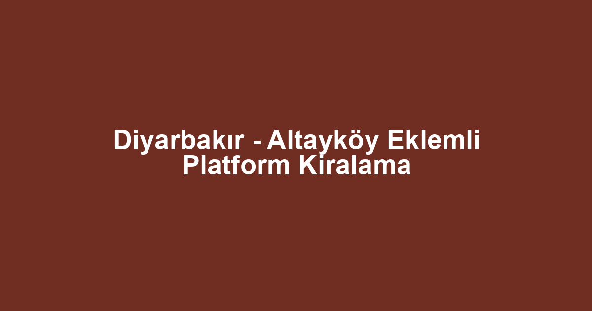 Diyarbakır - Altayköy Eklemli Platform Kiralama
