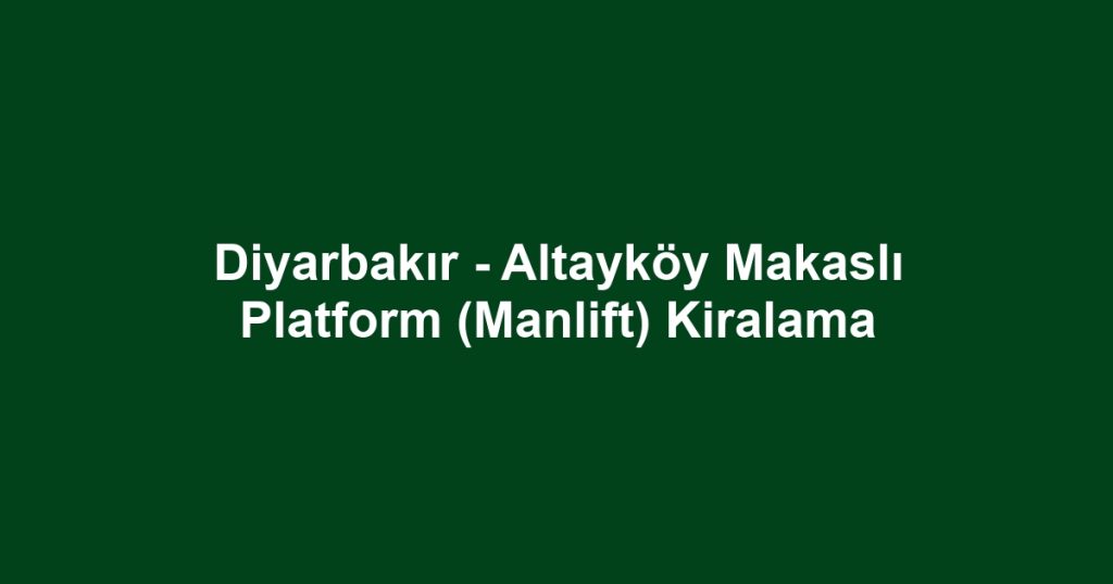 Diyarbakır - Altayköy Makaslı Platform (Manlift) Kiralama