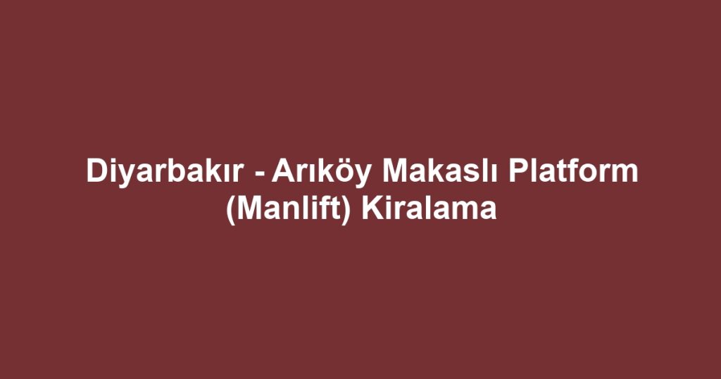 Diyarbakır - Arıköy Makaslı Platform (Manlift) Kiralama