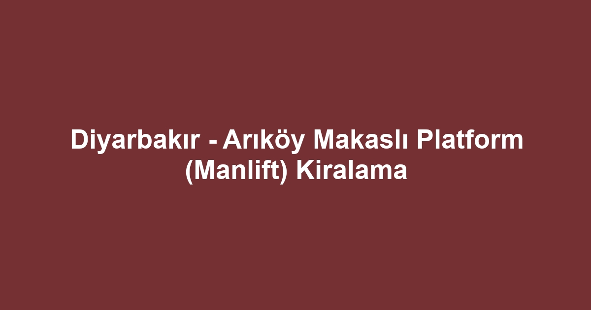 Diyarbakır - Arıköy Makaslı Platform (Manlift) Kiralama