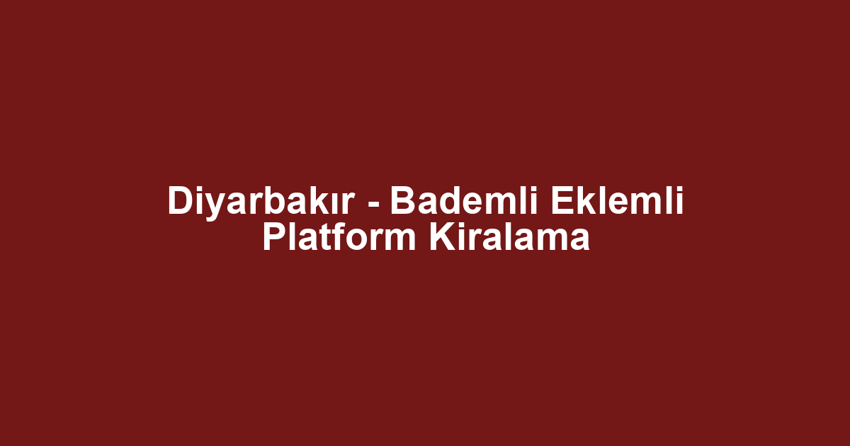 Diyarbakır - Bademli Eklemli Platform Kiralama