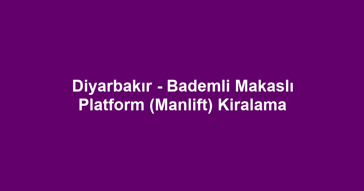 Diyarbakır - Bademli Makaslı Platform (Manlift) Kiralama