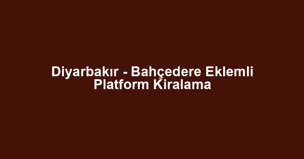 Diyarbakır - Bahçedere Eklemli Platform Kiralama