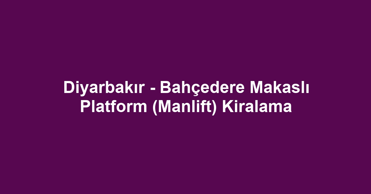Diyarbakır - Bahçedere Makaslı Platform (Manlift) Kiralama