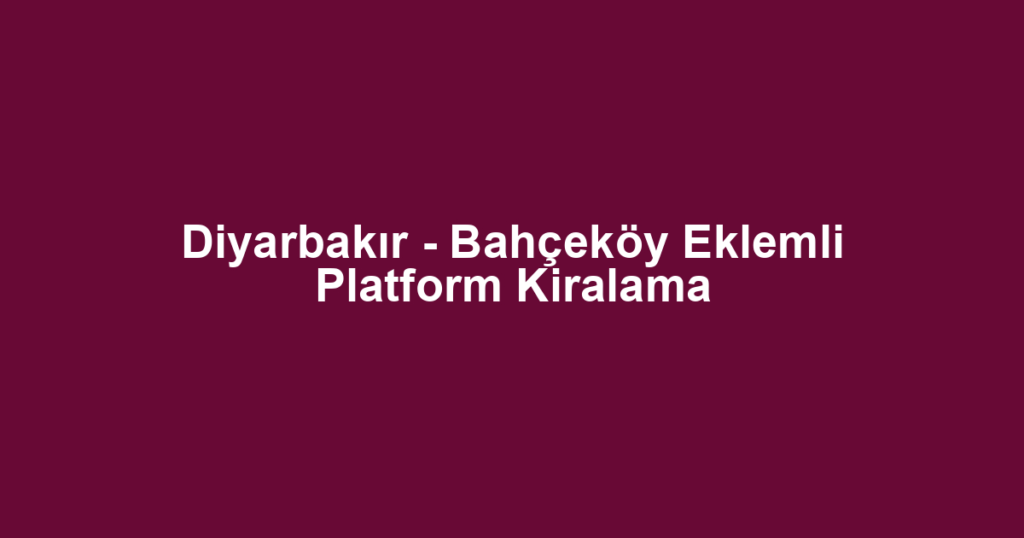 Diyarbakır - Bahçeköy Eklemli Platform Kiralama
