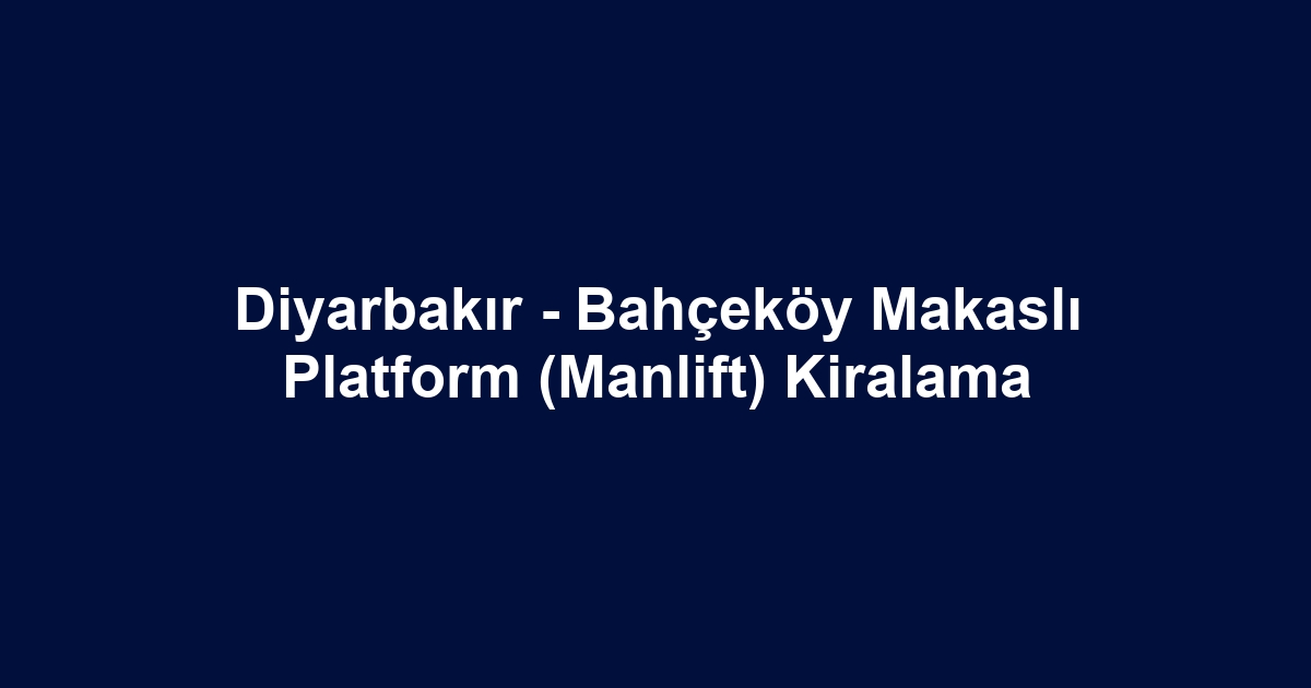 Diyarbakır - Bahçeköy Makaslı Platform (Manlift) Kiralama