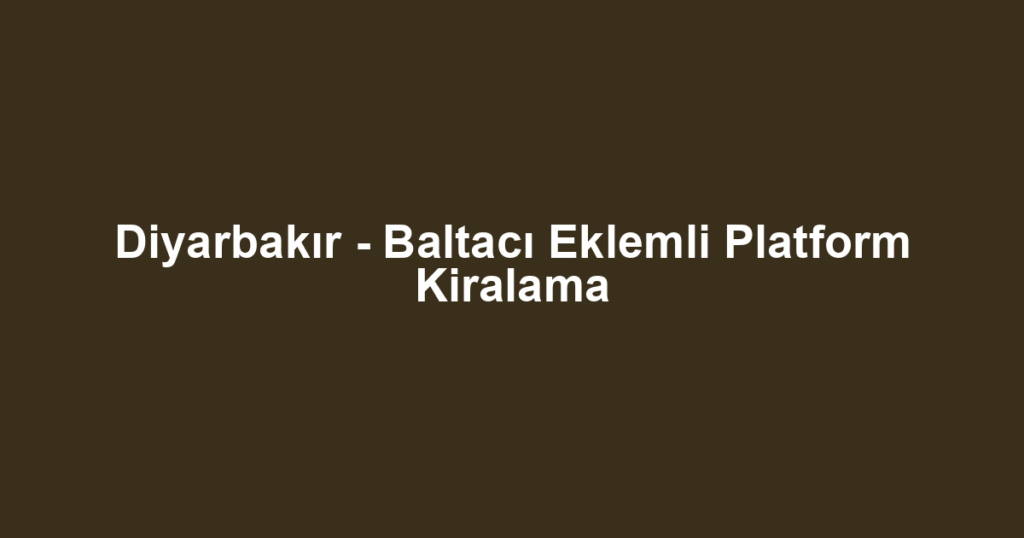 Diyarbakır - Baltacı Eklemli Platform Kiralama