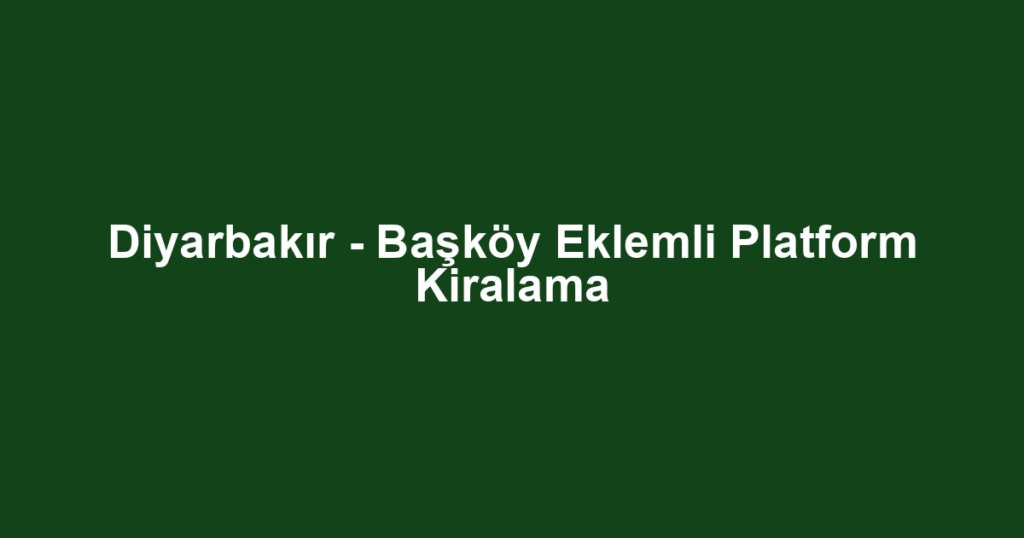 Diyarbakır - Başköy Eklemli Platform Kiralama