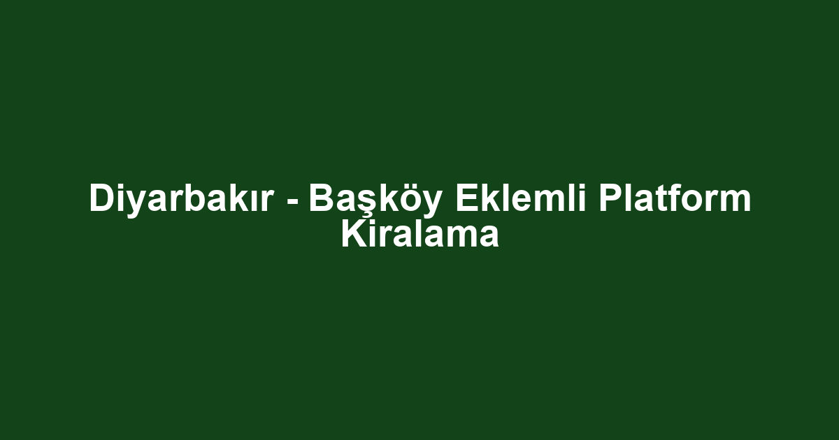 Diyarbakır - Başköy Eklemli Platform Kiralama