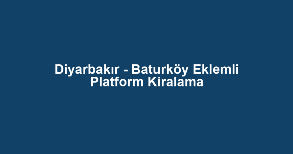 Diyarbakır - Baturköy Eklemli Platform Kiralama