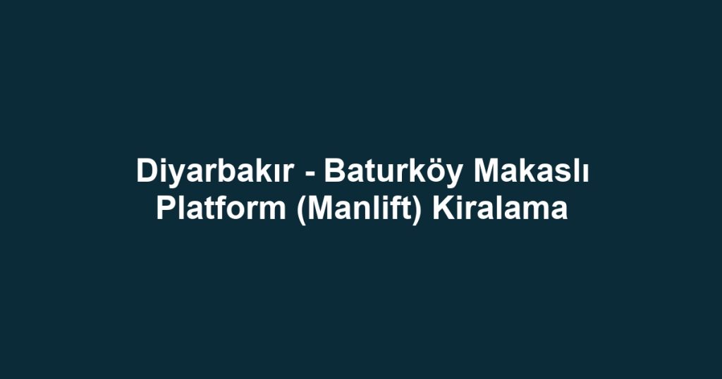 Diyarbakır - Baturköy Makaslı Platform (Manlift) Kiralama