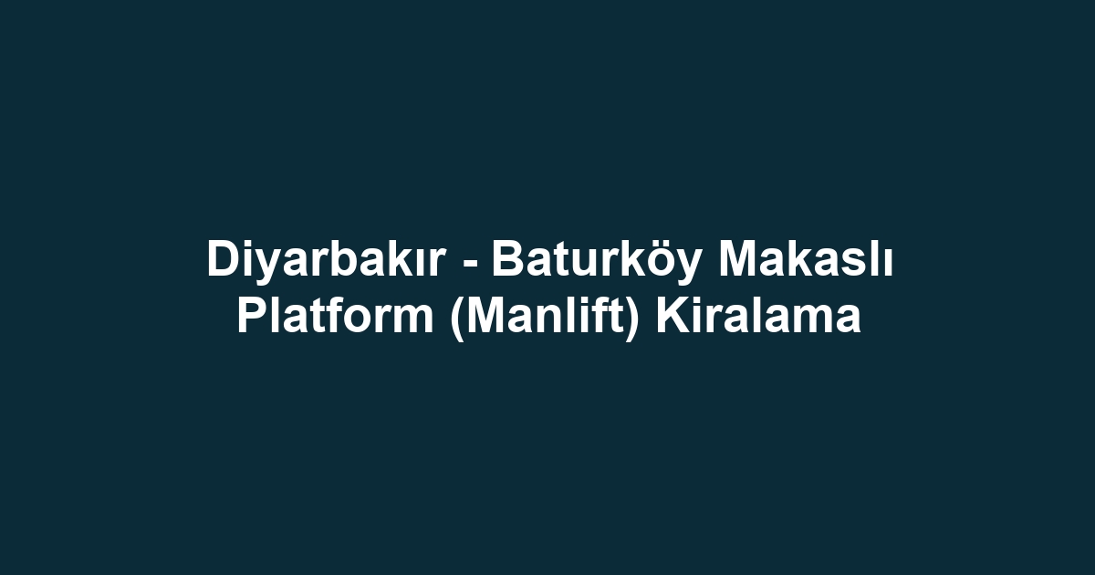 Diyarbakır - Baturköy Makaslı Platform (Manlift) Kiralama
