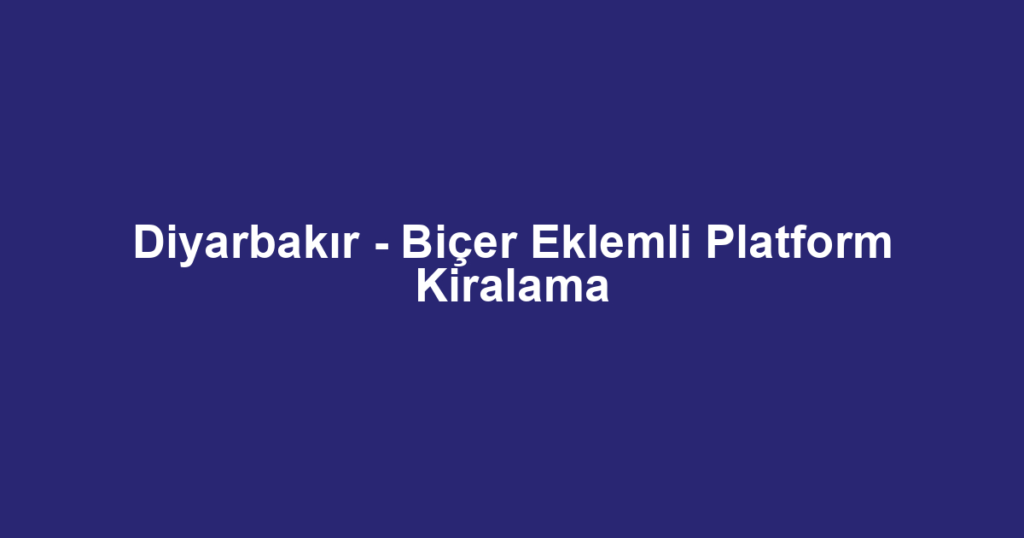 Diyarbakır - Biçer Eklemli Platform Kiralama