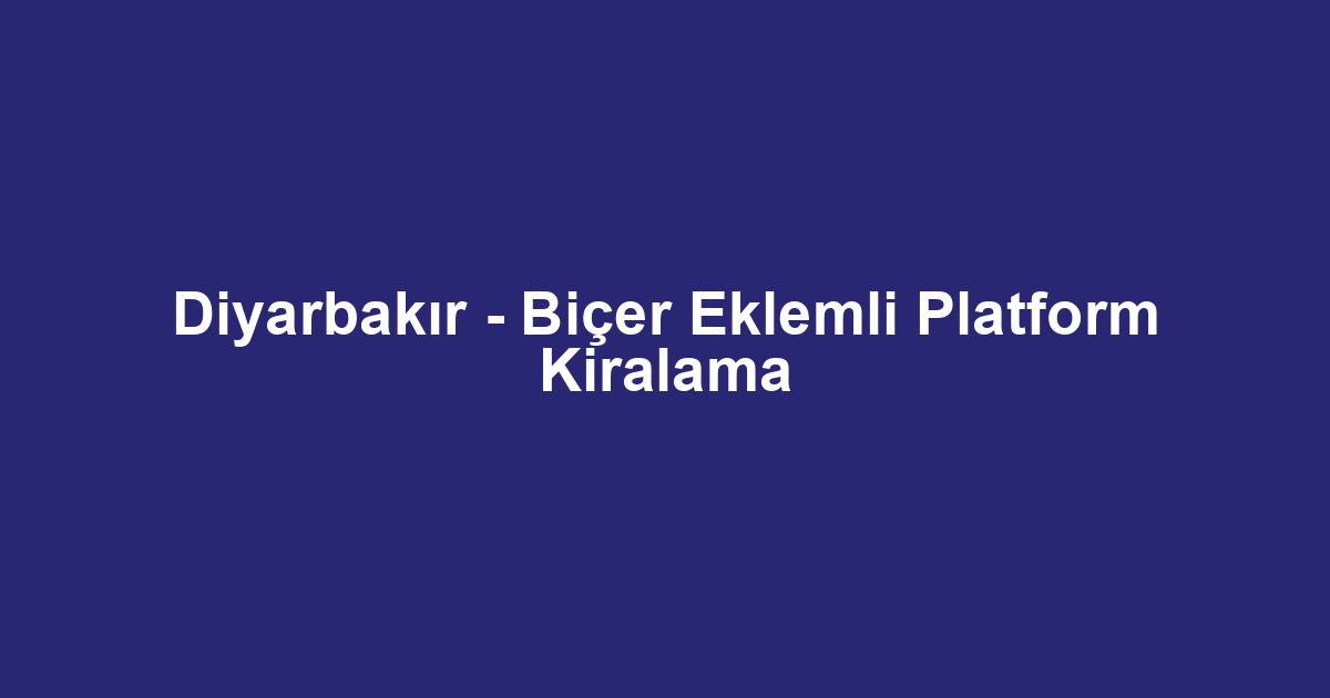 Diyarbakır - Biçer Eklemli Platform Kiralama
