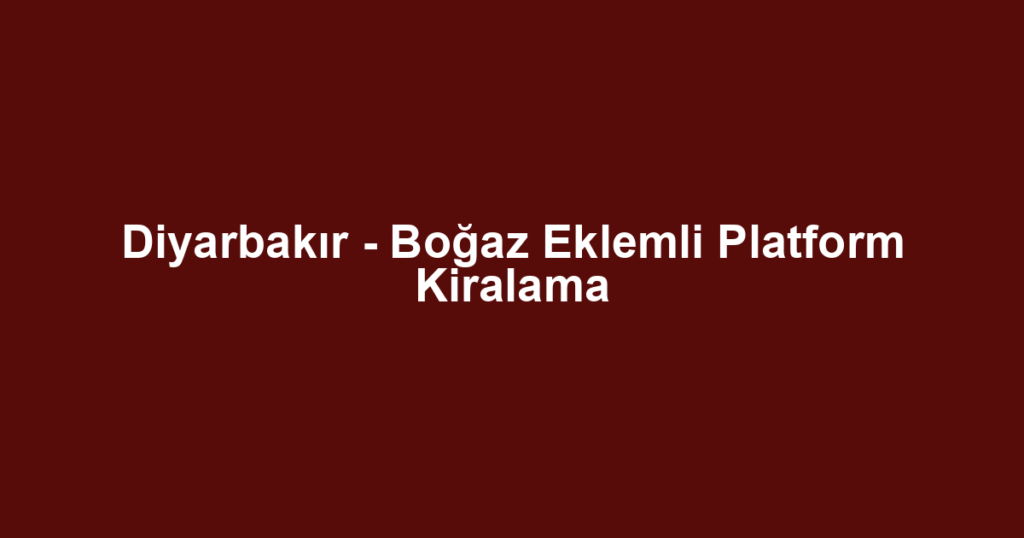Diyarbakır - Boğaz Eklemli Platform Kiralama