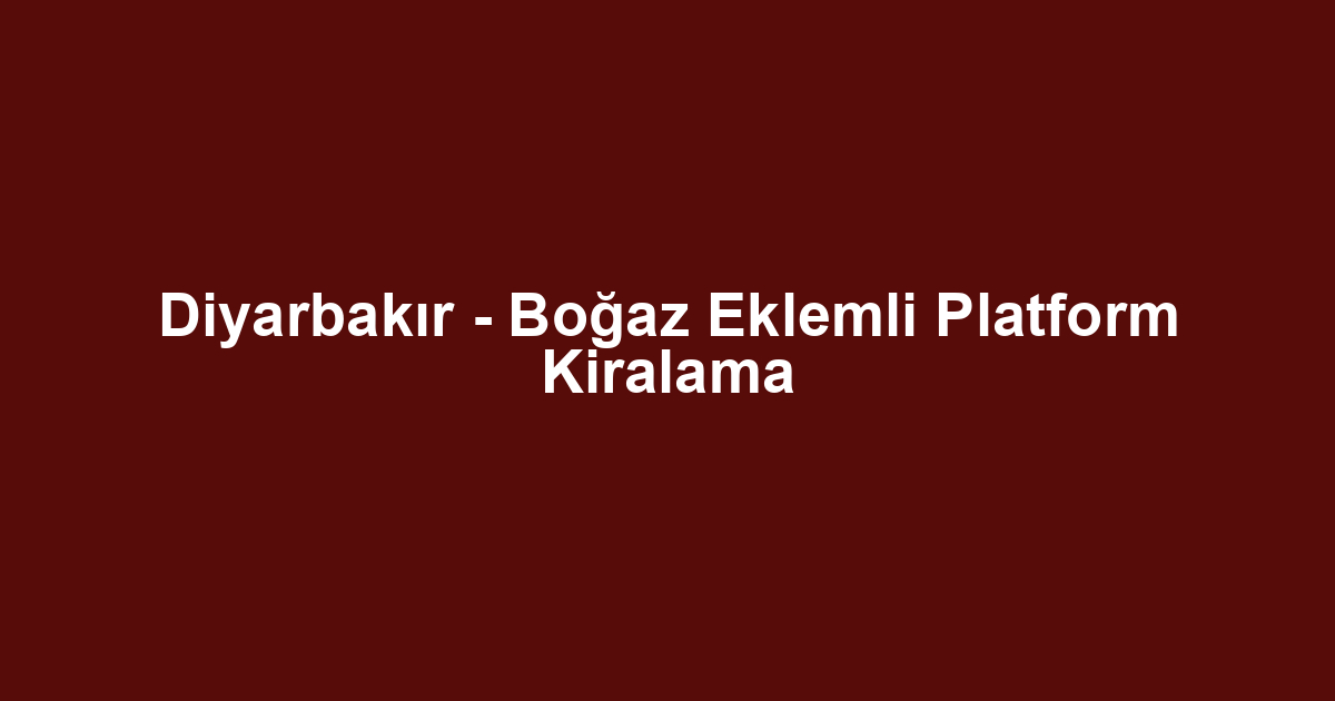 Diyarbakır - Boğaz Eklemli Platform Kiralama