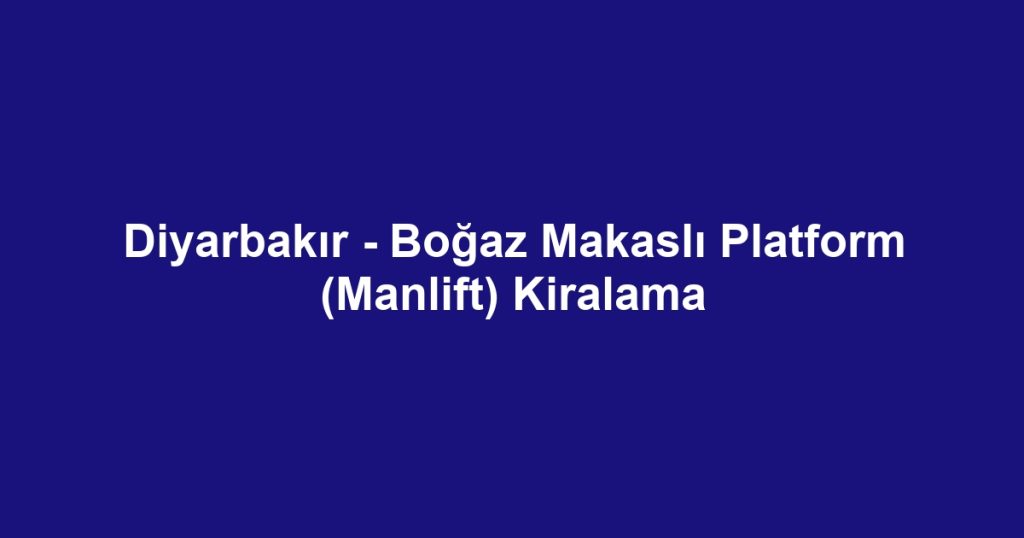 Diyarbakır - Boğaz Makaslı Platform (Manlift) Kiralama