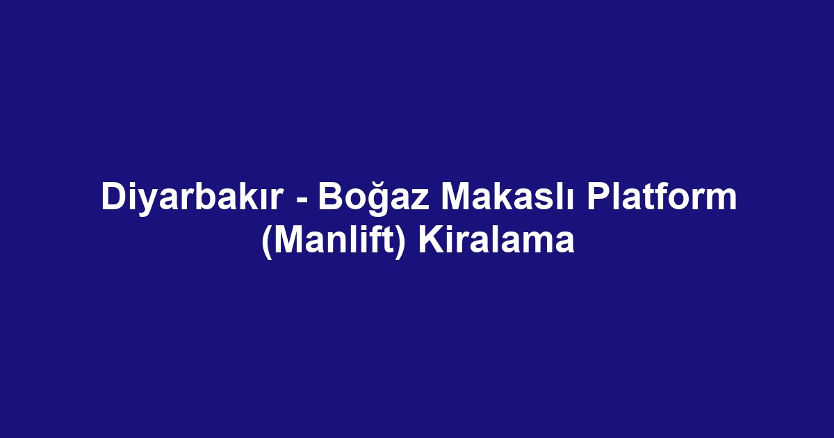 Diyarbakır - Boğaz Makaslı Platform (Manlift) Kiralama