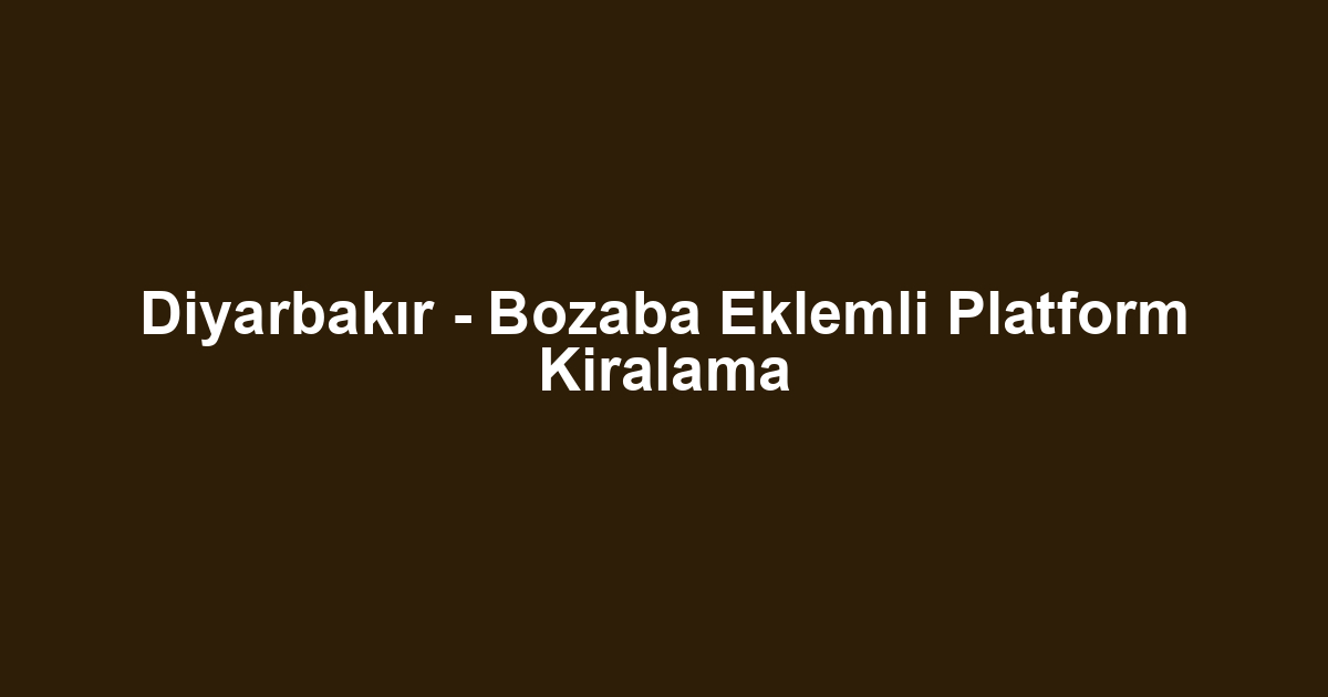 Diyarbakır - Bozaba Eklemli Platform Kiralama