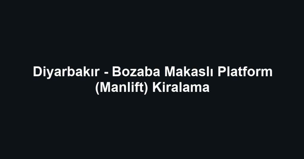 Diyarbakır - Bozaba Makaslı Platform (Manlift) Kiralama