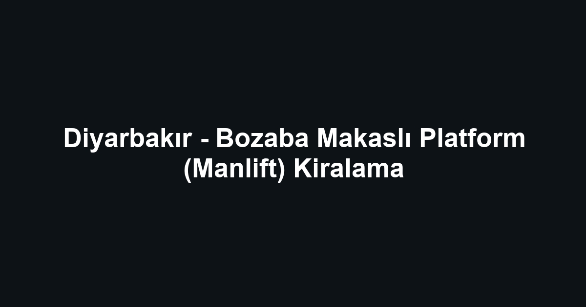 Diyarbakır - Bozaba Makaslı Platform (Manlift) Kiralama