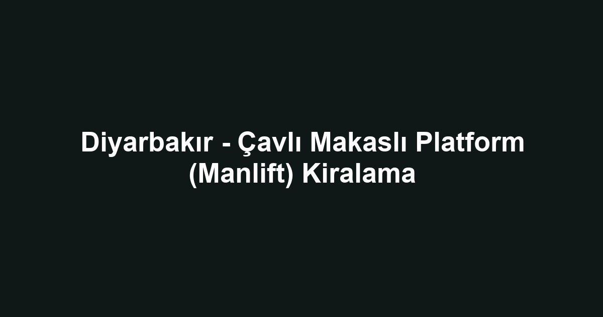 Diyarbakır - Çavlı Makaslı Platform (Manlift) Kiralama