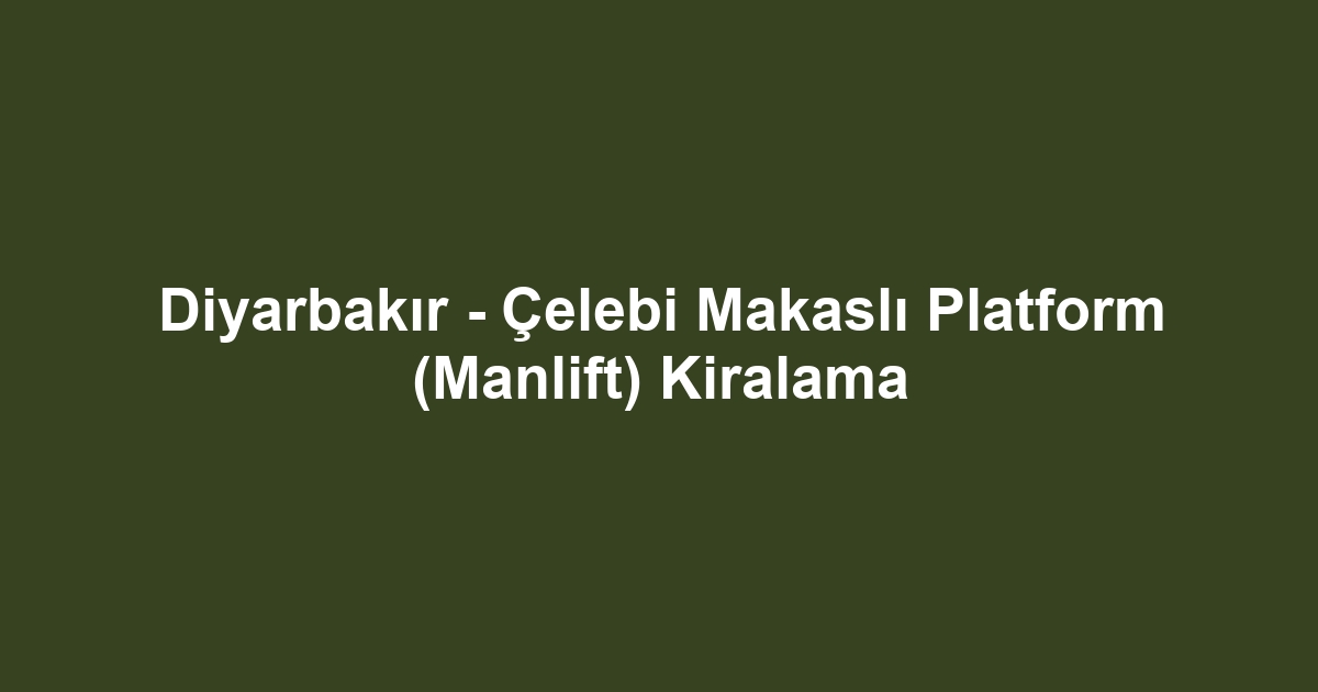 Diyarbakır - Çelebi Makaslı Platform (Manlift) Kiralama