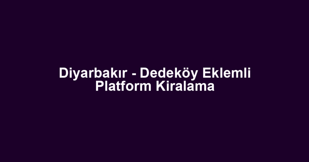 Diyarbakır - Dedeköy Eklemli Platform Kiralama