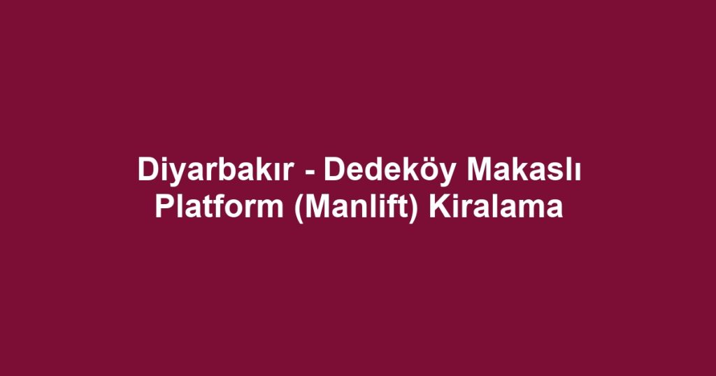 Diyarbakır - Dedeköy Makaslı Platform (Manlift) Kiralama