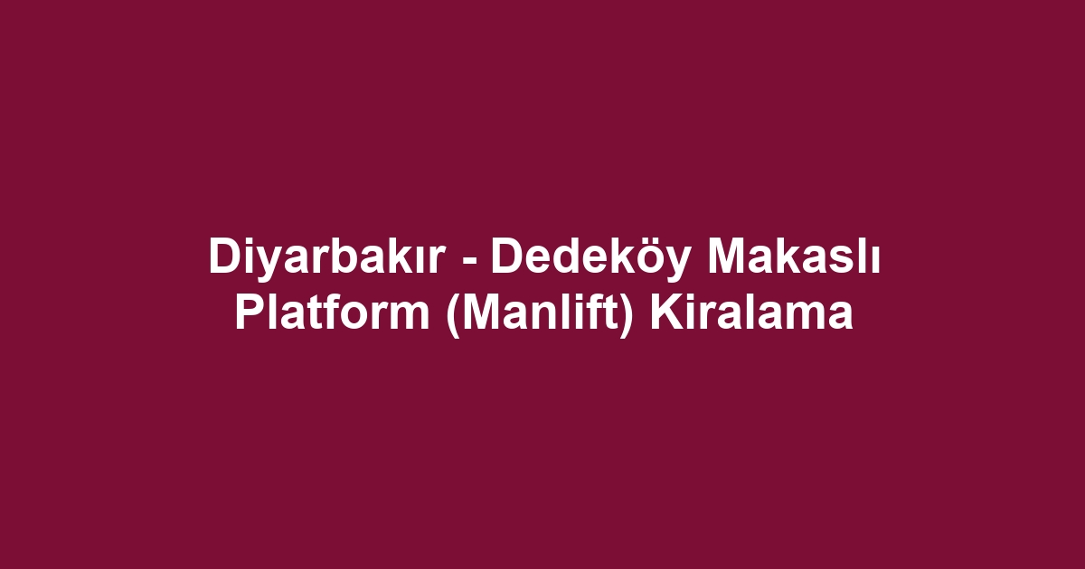 Diyarbakır - Dedeköy Makaslı Platform (Manlift) Kiralama