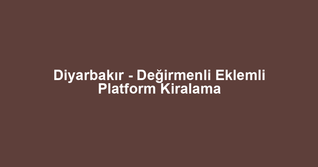 Diyarbakır - Değirmenli Eklemli Platform Kiralama