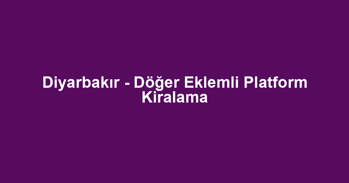 Diyarbakır - Döğer Eklemli Platform Kiralama