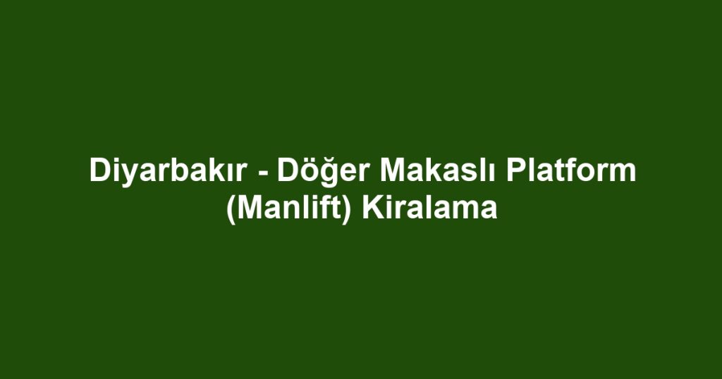 Diyarbakır - Döğer Makaslı Platform (Manlift) Kiralama