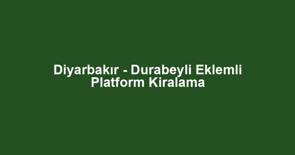 Diyarbakır - Durabeyli Eklemli Platform Kiralama