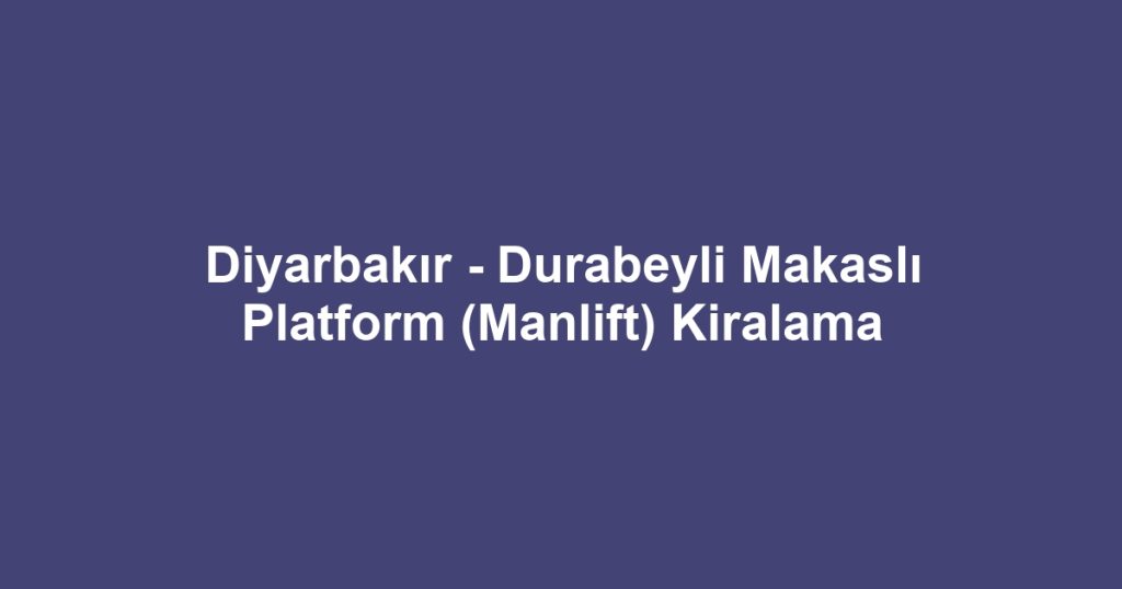 Diyarbakır - Durabeyli Makaslı Platform (Manlift) Kiralama
