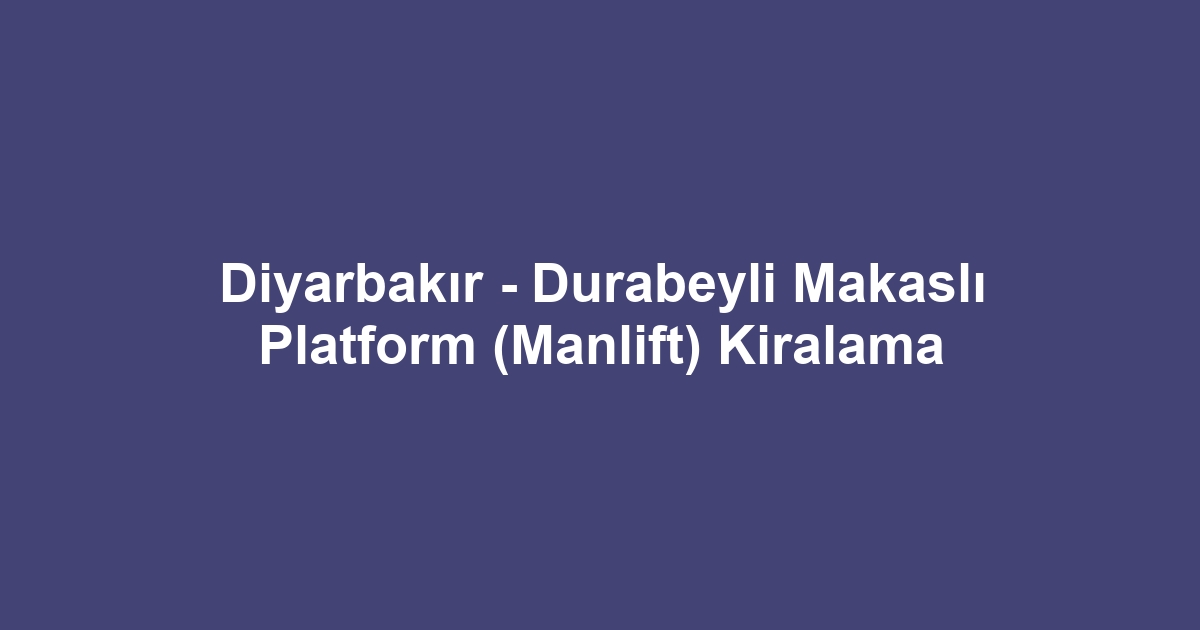 Diyarbakır - Durabeyli Makaslı Platform (Manlift) Kiralama