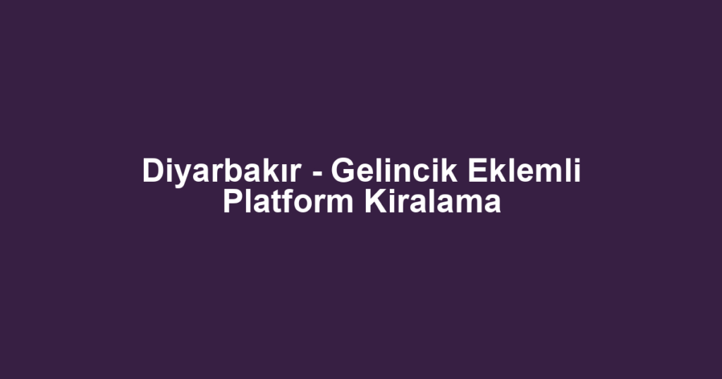 Diyarbakır - Gelincik Eklemli Platform Kiralama
