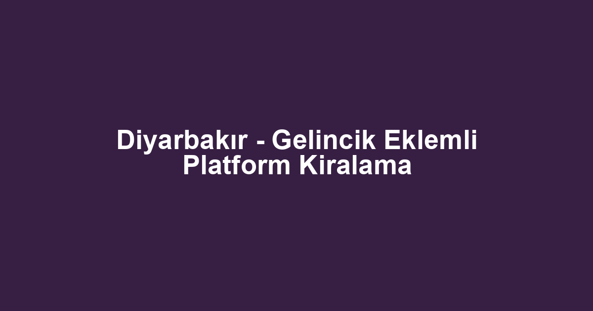 Diyarbakır - Gelincik Eklemli Platform Kiralama