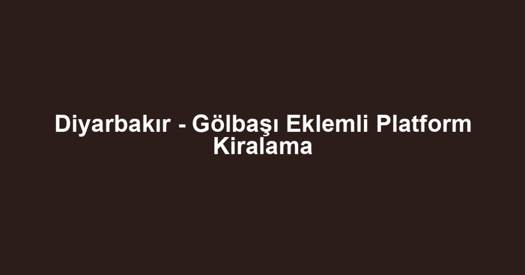Diyarbakır - Gölbaşı Eklemli Platform Kiralama