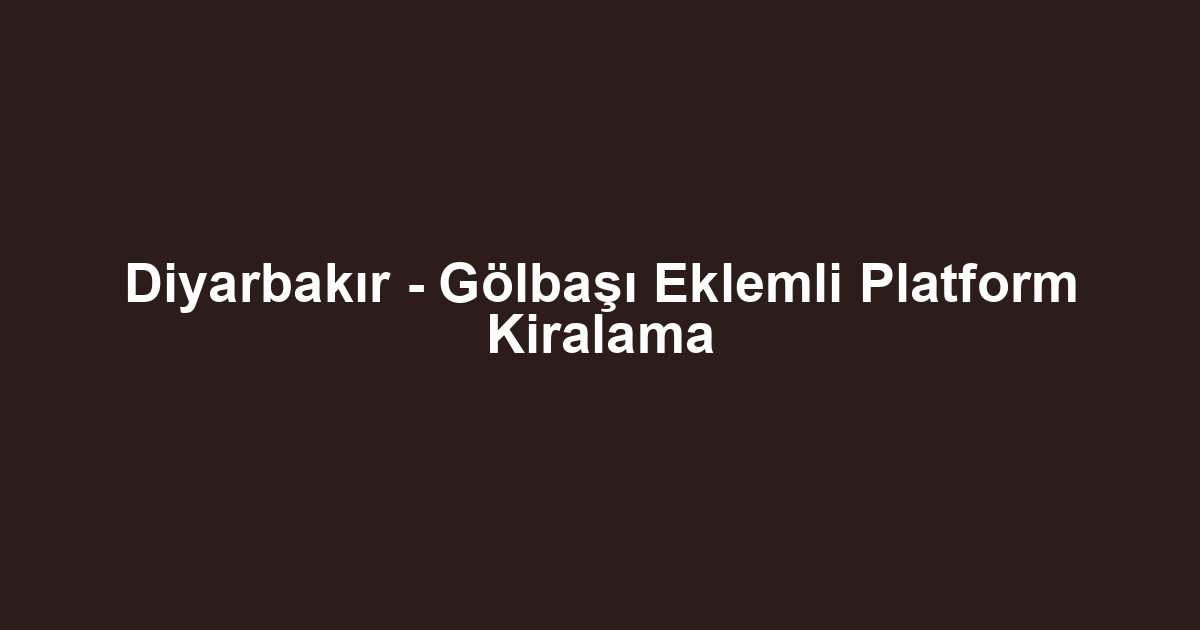 Diyarbakır - Gölbaşı Eklemli Platform Kiralama