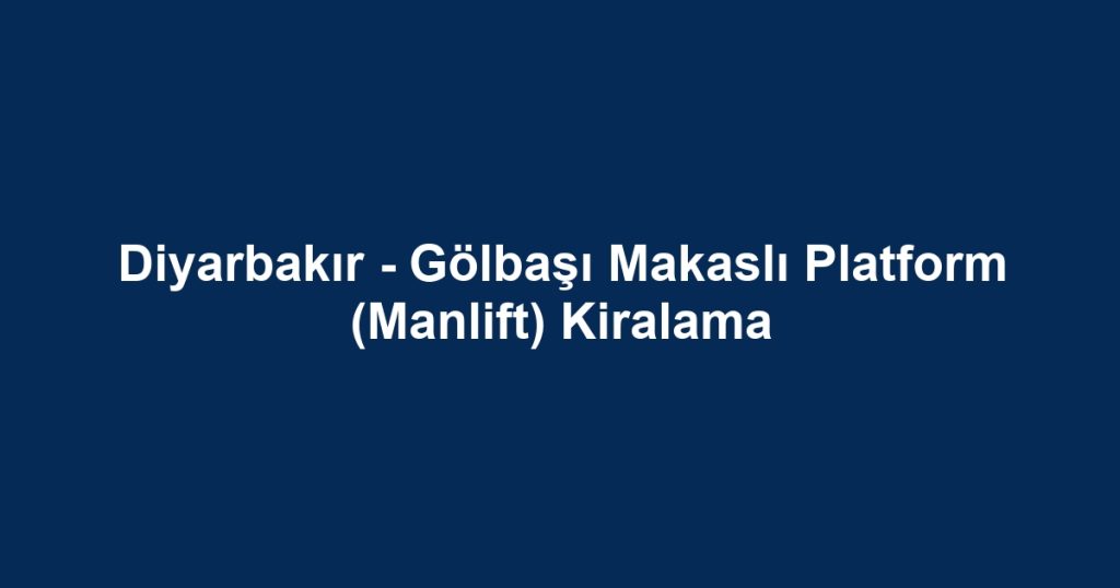 Diyarbakır - Gölbaşı Makaslı Platform (Manlift) Kiralama