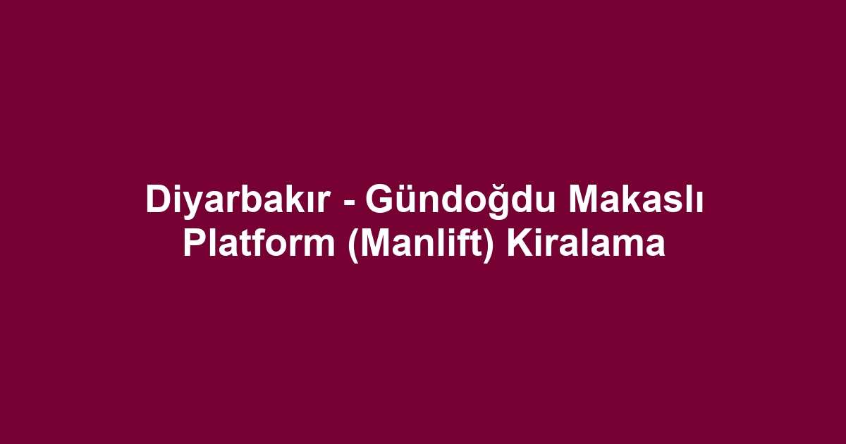 Diyarbakır - Gündoğdu Makaslı Platform (Manlift) Kiralama